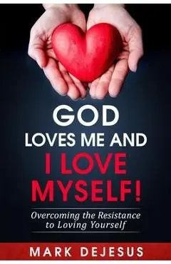 God Loves Me and I Love Myself!: Overcoming the Resistance to Loving Yourself - Mark Dejesus