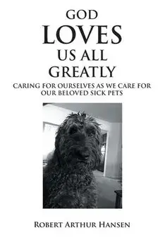 God Loves Us All Greatly: Caring for Ourselves as We Care for Our Beloved Sick Pets, Paperback/Robert Arthur Hansen