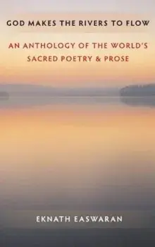 God Makes the Rivers to Flow: An Anthology of the World's Sacred Poetry & Prose, Paperback/Eknath Easwaran