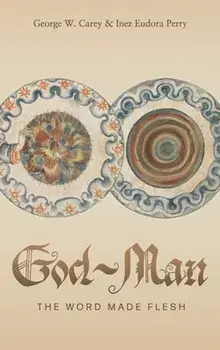 God-Man: The Word Made Flesh, Hardcover/George W. Carey
