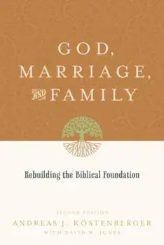 God, Marriage, and Family: Rebuilding the Biblical Foundation, Paperback/Andreas J. Kostenberger