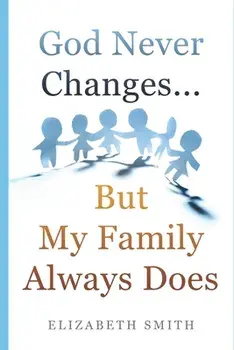 God Never Changes...But My Family Always Does, Paperback/Elizabeth Smith