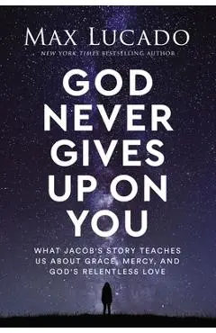 God Never Gives Up on You: What Jacob's Story Teaches Us about Grace, Mercy, and God's Relentless Love - Max Lucado