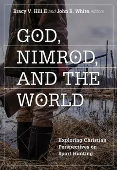God, Nimrod, and the World: Exploring Christian Perspectives on Sport Hunting, Paperback/Bracy V. Hill II