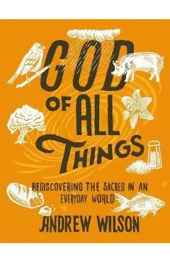 God of All Things: Rediscovering the Sacred in an Everyday World - Andrew Wilson
