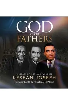 God of Our Fathers: Skinner, Washington and Mosley: A Legacy of Signs, Miracles and Wonders - Kesean Joseph