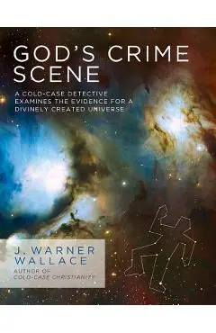 God's Crime Scene: A Cold-Case Detective Examines the Evidence for a Divinely Created Universe - J. Warner Wallace