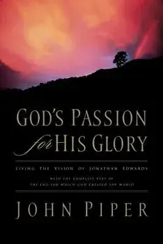 God's Passion for His Glory: Living the Vision of Jonathan Edwards with the Complete Text of the End for Which God Created the World, Paperback/John Piper