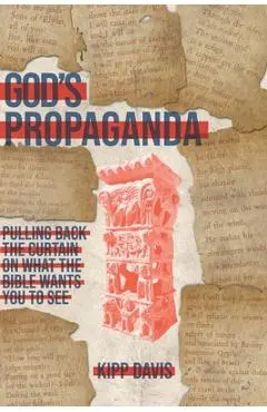 God's Propaganda: Pulling Back the Curtain on What the Bible Wants You to See - Kipp Davis