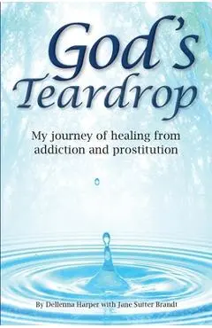 God's Teardrop: My journey of healing from addiction and prostitution - Dellenna Harper