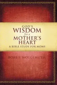 God's Wisdom for a Mother's Heart: A Bible Study for Moms, Paperback/Bobbie Wolgemuth