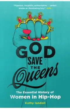 God Save the Queens: The Essential History of Women in Hip-Hop - Kathy Iandoli