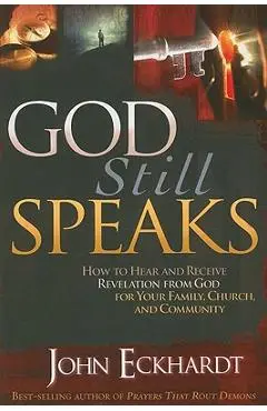 God Still Speaks: How to Hear and Receive Revelation from God for Your Family, Church, and Community - John Eckhardt