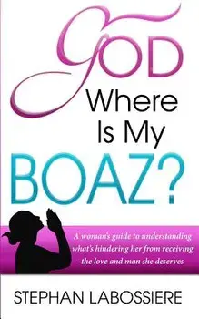 God Where Is My Boaz': A Woman's Guide to Understanding What's Hindering Her from Receiving the Love and Man She Deserves, Paperback/Stephan Labossiere