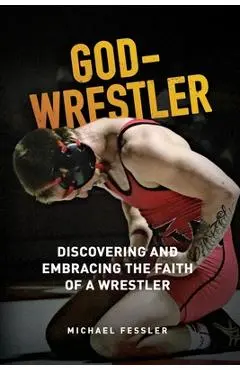 God-Wrestler: Discovering And Embracing The Faith Of A Wrestler - Michael Fessler