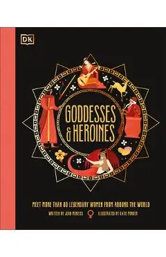 Goddesses and Heroines: Meet More Than 80 Legendary Women from Around the World - Jean Menzies