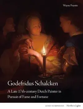 Godefridus Schalcken. A Late 17th-century Dutch Painter in Pursuit of Fame and Fortune, Hardback/Wayne Franits