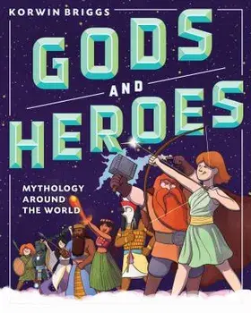 Gods and Heroes: Mythology Around the World, Hardcover/Korwin Briggs