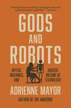 Gods and Robots: Myths, Machines, and Ancient Dreams of Technology, Paperback/Adrienne Mayor