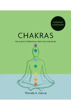 Godsfield Companion: Chakras: The Guide to Principles, Practices and More - Thimela A. Garcia