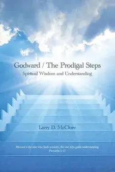 Godward / The Prodigal Steps: Spiritual Wisdom and Understanding Blessed is the one who finds wisdom, and the one who gets understanding Proverbs 3:, Paperback/Larry D. Mcclure