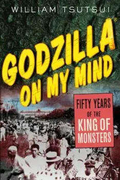 Godzilla on My Mind: Fifty Years of the King of Monsters, Paperback/William Tsutsui