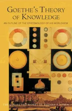Goethe's Theory of Knowledge: An Outline of the Epistemology of His Worldview (Cw 2) - Rudolf Steiner