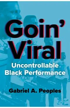 Goin' Viral: Uncontrollable Black Performance - Gabriel A. Peoples
