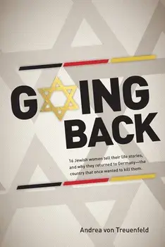 Going Back: 16 Jewish women tell their life stories, and why they returned to Germany - the country that once wanted to kill them/Andrea Von Treuenfeld