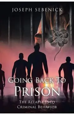 Going Back to Prison: The Relapse into Criminal Behavior - Joseph Sebenick