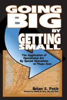 Going Big by Getting Small: The Application of Operational Art by Special Operations in Phase Zero, Paperback/Brian S. Petit