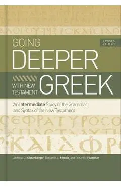 Going Deeper with New Testament Greek, Revised Edition: An Intermediate Study of the Grammar and Syntax of the New Testament - Andreas J. K�stenberger