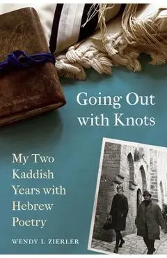 Going Out with Knots: My Two Kaddish Years with Hebrew Poetry - Wendy I. Zierler