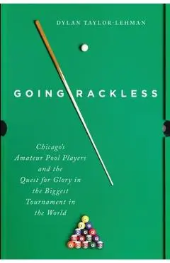 Going Rackless: Chicago's Amateur Pool Players and the Quest for Glory in the Biggest Tournament in the World - Dylan Taylor-lehman