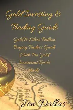 Gold Investing & Trading Guide: Gold & Silver Bullion Buying Trader's Guide with Pro Gold Investment Tips & Hacks, Paperback/Jon Dallas
