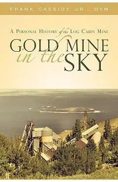 Gold Mine in the Sky: A Personal History of the Log Cabin Mine - Frank Cassidy Dvm