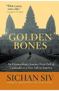 Golden Bones: An Extraordinary Journey from Hell in Cambodia to a New Life in America - Sichan Siv