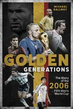 Golden Generations. The Story of the 2006 FIFA Men's World Cup, Hardback/Michael Gallwey
