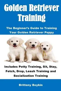Golden Retriever Training: The Beginner's Guide to Training Your Golden Retriever Puppy: Includes Potty Training, Sit, Stay, Fetch, Drop, Leash T, Paperback/Brittany Boykin