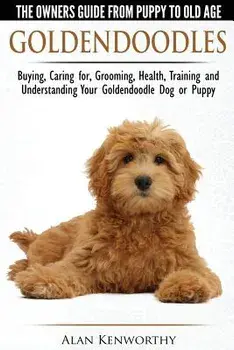 Goldendoodles: The Owners Guide from Puppy to Old Age: Choosing, Caring For, Grooming, Health, Training and Understanding Your Goldendoodle Dog, Paperback/Alan Kenworthy