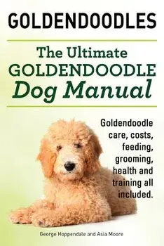 Goldendoodles. Ultimate Goldendoodle Dog Manual. Goldendoodle Care, Costs, Feeding, Grooming, Health and Training All Included., Paperback/George Hoppendale