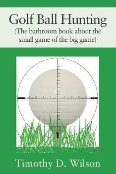 Golf Ball Hunting (The bathroom book about the small game of the big game), Paperback/Timothy D. Wilson