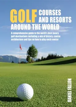 Golf Courses and Resorts around the World. A guide to the most outstanding golf courses and resorts, Hardback/Daniel Fallon
