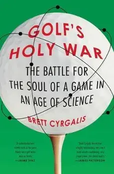 Golf's Holy War: The Battle for the Soul of a Game in an Age of Science, Paperback/Brett Cyrgalis