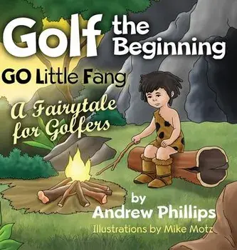 Golf the Beginning: Go Little Fang: A Fairytale for Golfers, Hardcover/Andrew Phillips