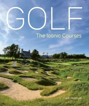Golf: The Iconic Courses. The Iconic Courses, Hardback/Frank Hopkinson