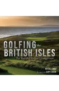 Golfing the British Isles: The Weekend Warrior's Companion - Peter Gray