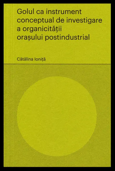 Golul ca instrument conceptual de investigare a organicitatii orasului postindustrial | Catalina Ionita