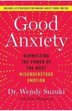 Good Anxiety: Harnessing the Power of the Most Misunderstood Emotion - Wendy Suzuki