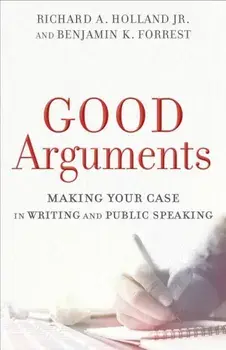 Good Arguments: Making Your Case in Writing and Public Speaking, Paperback/Richard A. Holland